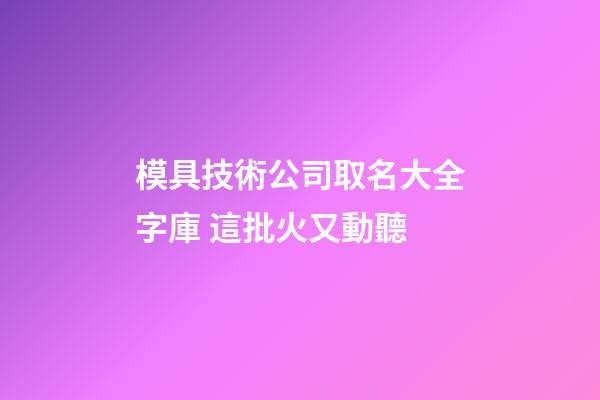 模具技術公司取名大全字庫 這批火又動聽-第1張-公司起名-玄機派